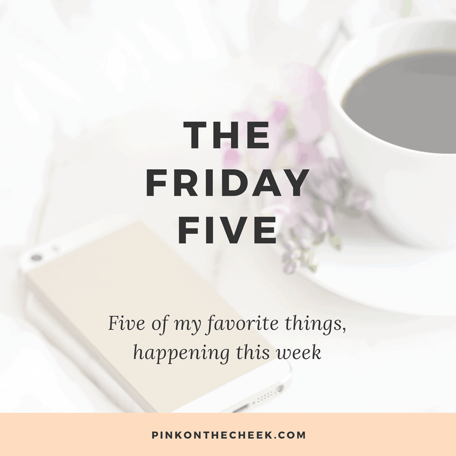 The Friday Five | five of my favorite things happening this week
